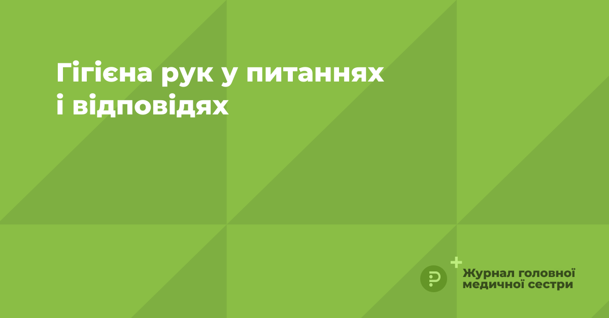 Гігієна рук у питаннях і відповідях | «Журнал Головної Медичної Сестри»
